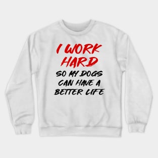 I work hard so my dogs can have a better life Crewneck Sweatshirt